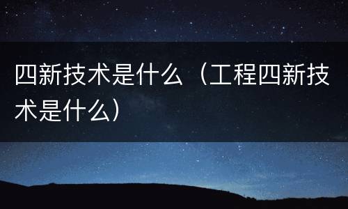 四新技术是什么（工程四新技术是什么）