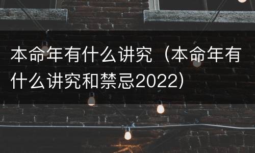 本命年有什么讲究（本命年有什么讲究和禁忌2022）