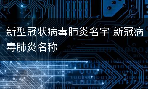 新型冠状病毒肺炎名字 新冠病毒肺炎名称