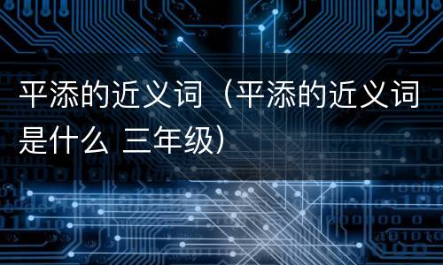 平添的近义词（平添的近义词是什么 三年级）