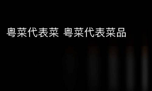 粤菜代表菜 粤菜代表菜品