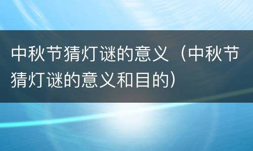 中秋节猜灯谜的意义（中秋节猜灯谜的意义和目的）