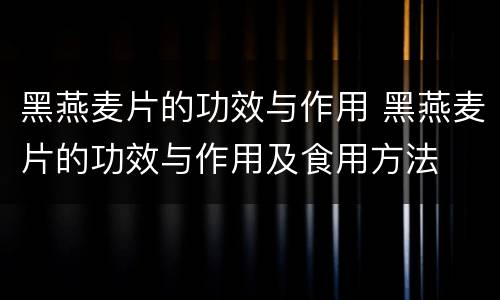 黑燕麦片的功效与作用 黑燕麦片的功效与作用及食用方法