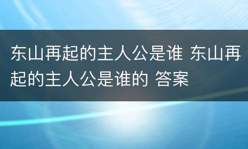 东山再起的主人公是谁 东山再起的主人公是谁的 答案
