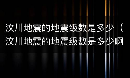 汶川地震的地震级数是多少（汶川地震的地震级数是多少啊）
