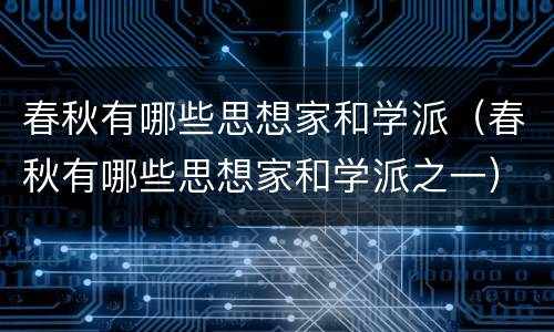 春秋有哪些思想家和学派（春秋有哪些思想家和学派之一）