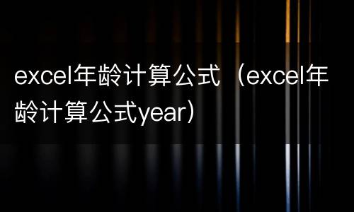 excel年龄计算公式（excel年龄计算公式year）