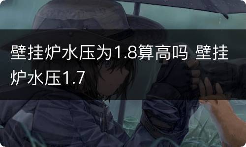 壁挂炉水压为1.8算高吗 壁挂炉水压1.7