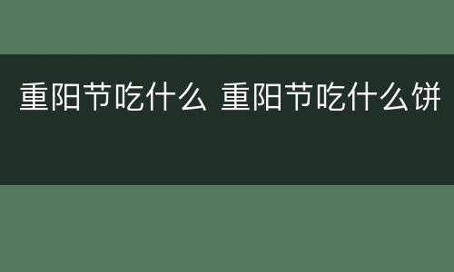 重阳节吃什么 重阳节吃什么饼