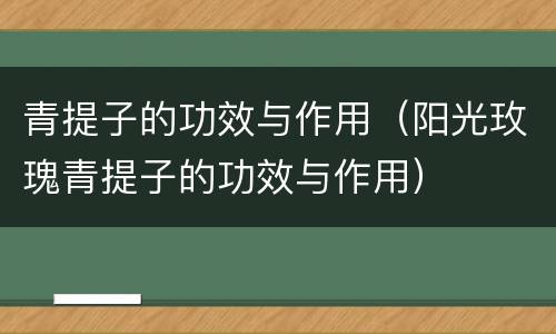 青提子的功效与作用（阳光玫瑰青提子的功效与作用）
