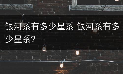 银河系有多少星系 银河系有多少星系?