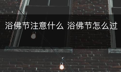 浴佛节注意什么 浴佛节怎么过