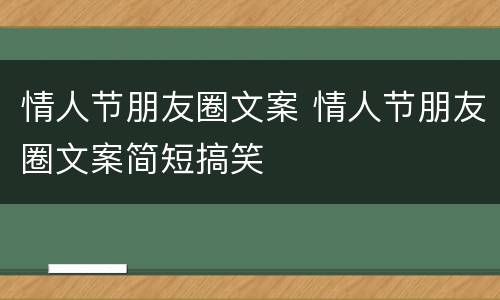 情人节朋友圈文案 情人节朋友圈文案简短搞笑