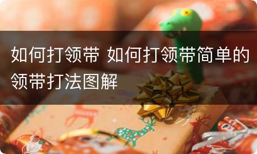 如何打领带 如何打领带简单的领带打法图解