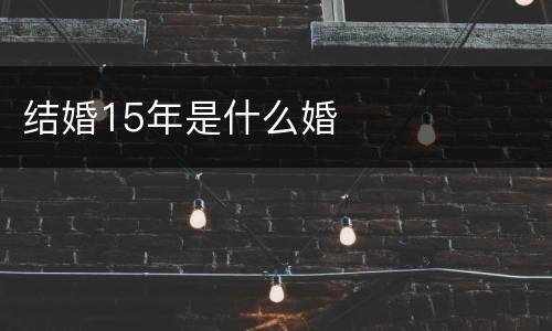 结婚15年是什么婚