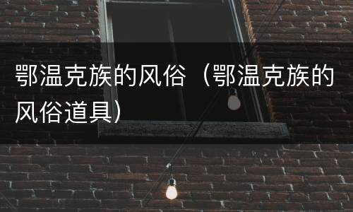 鄂温克族的风俗（鄂温克族的风俗道具）