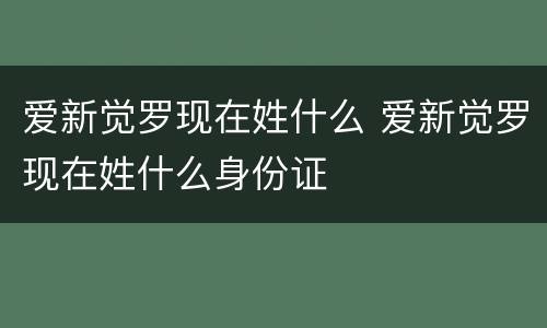 爱新觉罗现在姓什么 爱新觉罗现在姓什么身份证