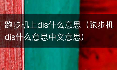 跑步机上dis什么意思（跑步机dis什么意思中文意思）