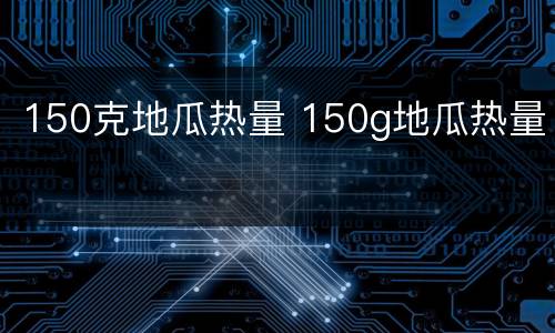 150克地瓜热量 150g地瓜热量