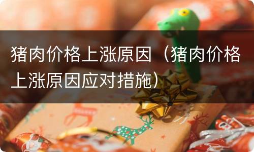 猪肉价格上涨原因（猪肉价格上涨原因应对措施）