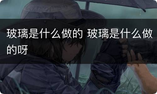 玻璃是什么做的 玻璃是什么做的呀