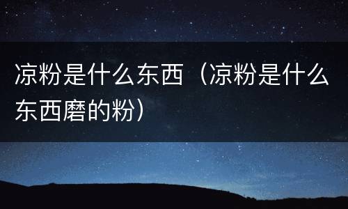 凉粉是什么东西（凉粉是什么东西磨的粉）