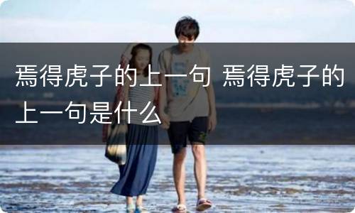 焉得虎子的上一句 焉得虎子的上一句是什么
