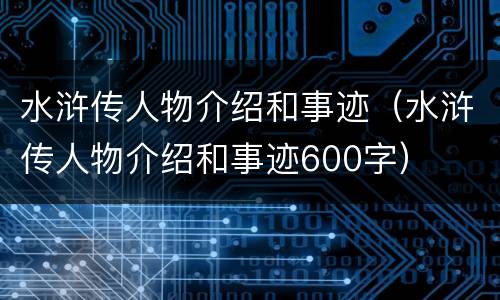 水浒传人物介绍和事迹（水浒传人物介绍和事迹600字）