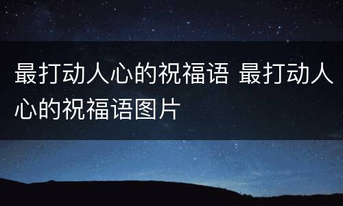 最打动人心的祝福语 最打动人心的祝福语图片