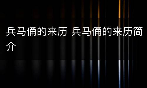 兵马俑的来历 兵马俑的来历简介