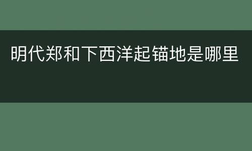 明代郑和下西洋起锚地是哪里