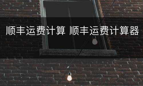顺丰运费计算 顺丰运费计算器