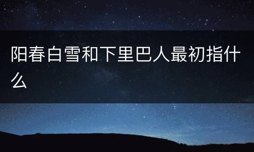 阳春白雪和下里巴人最初指什么