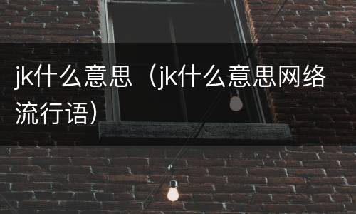 jk什么意思（jk什么意思网络流行语）