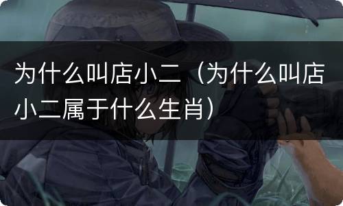 为什么叫店小二（为什么叫店小二属于什么生肖）