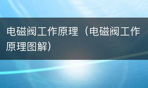电磁阀工作原理（电磁阀工作原理图解）