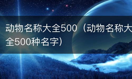 动物名称大全500（动物名称大全500种名字）