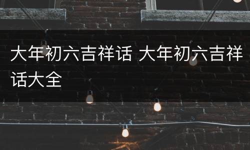 大年初六吉祥话 大年初六吉祥话大全