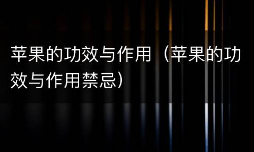 苹果的功效与作用（苹果的功效与作用禁忌）