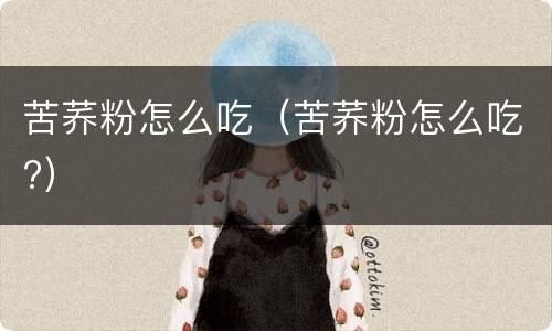 苦荞粉怎么吃（苦荞粉怎么吃?）