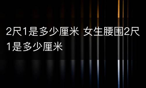 2尺1是多少厘米 女生腰围2尺1是多少厘米