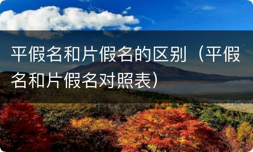 平假名和片假名的区别（平假名和片假名对照表）