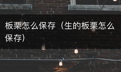 板栗怎么保存（生的板栗怎么保存）