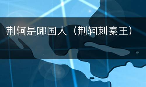 荆轲是哪国人（荆轲刺秦王）