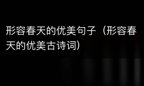 形容春天的优美句子（形容春天的优美古诗词）