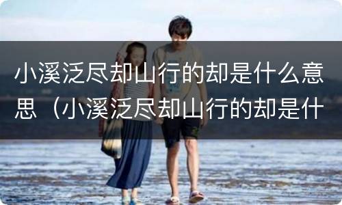 小溪泛尽却山行的却是什么意思（小溪泛尽却山行的却是什么意思啊）
