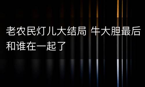 老农民灯儿大结局 牛大胆最后和谁在一起了