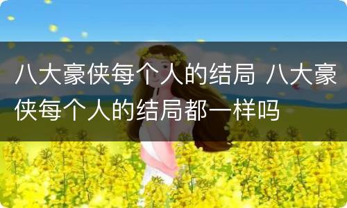 八大豪侠每个人的结局 八大豪侠每个人的结局都一样吗
