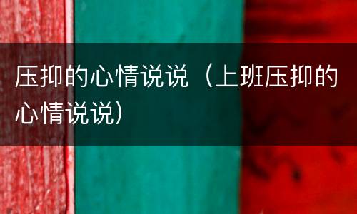 压抑的心情说说（上班压抑的心情说说）