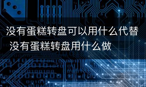 没有蛋糕转盘可以用什么代替 没有蛋糕转盘用什么做